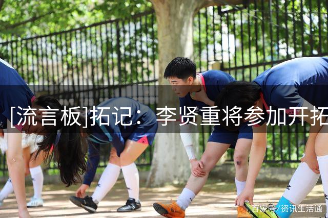 [流言板]拓记：李贤重将参加开拓者训练营，本赛季很有可能效力混音